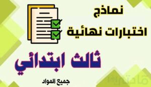 نماذج اختبارات نهائية لجميع مواد الصف الثالث الابتدائي الفصل الثاني 1447